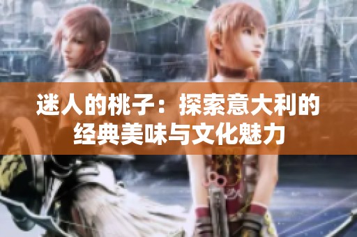迷人的桃子：探索意大利的经典美味与文化魅力