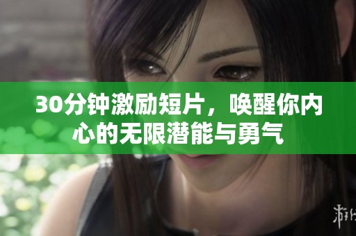 30分钟激励短片，唤醒你内心的无限潜能与勇气