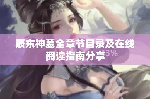 辰东神墓全章节目录及在线阅读指南分享