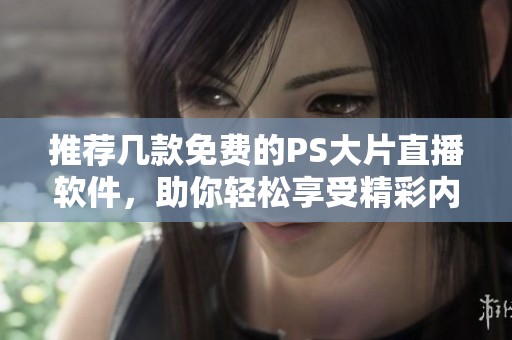 推荐几款免费的PS大片直播软件，助你轻松享受精彩内容