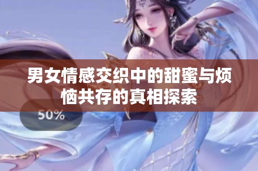 男女情感交织中的甜蜜与烦恼共存的真相探索