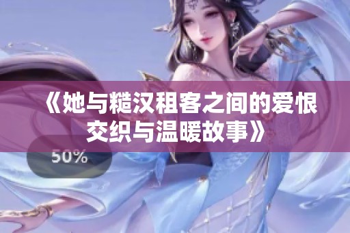 《她与糙汉租客之间的爱恨交织与温暖故事》