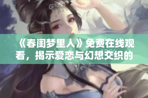 《春闺梦里人》免费在线观看，揭示爱恋与幻想交织的浪漫故事