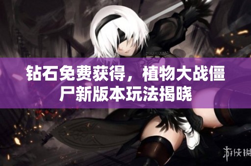 钻石免费获得，植物大战僵尸新版本玩法揭晓