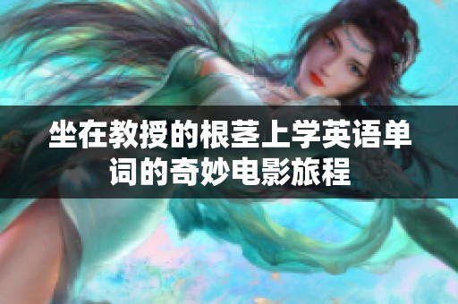 坐在教授的根茎上学英语单词的奇妙电影旅程