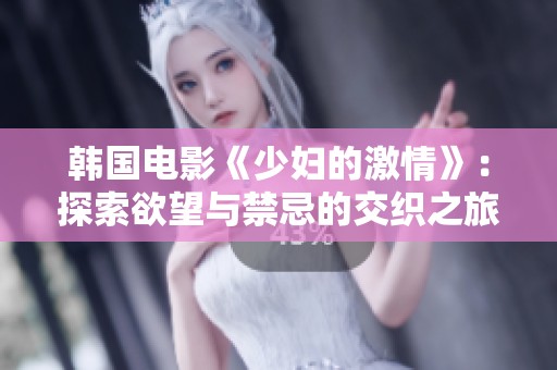 韩国电影《少妇的激情》：探索欲望与禁忌的交织之旅