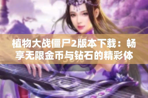 植物大战僵尸2版本下载：畅享无限金币与钻石的精彩体验