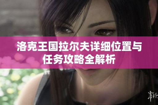 洛克王国拉尔夫详细位置与任务攻略全解析