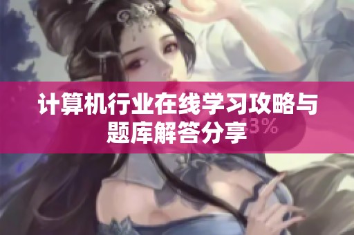 计算机行业在线学习攻略与题库解答分享