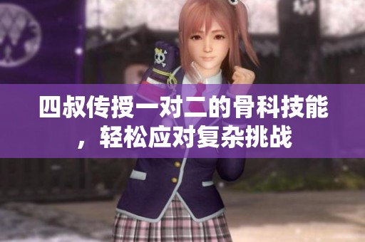四叔传授一对二的骨科技能，轻松应对复杂挑战