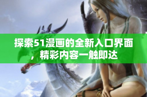 探索51漫画的全新入口界面，精彩内容一触即达
