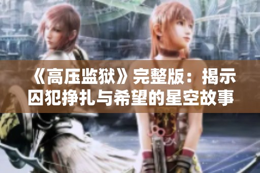 《高压监狱》完整版：揭示囚犯挣扎与希望的星空故事