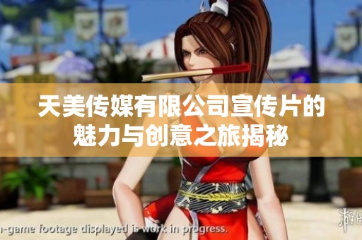 天美传媒有限公司宣传片的魅力与创意之旅揭秘