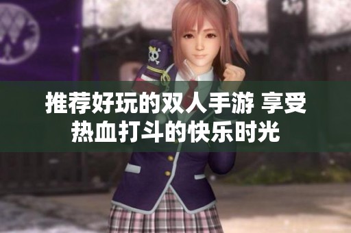 推荐好玩的双人手游 享受热血打斗的快乐时光