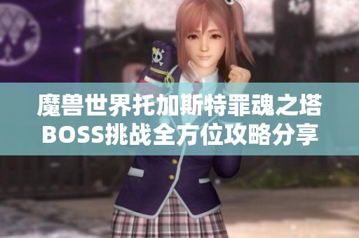 魔兽世界托加斯特罪魂之塔BOSS挑战全方位攻略分享