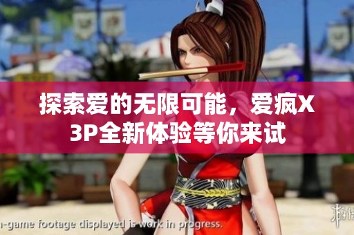 探索爱的无限可能，爱疯X3P全新体验等你来试