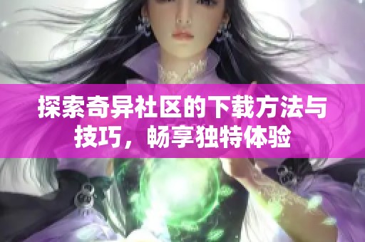 探索奇异社区的下载方法与技巧，畅享独特体验
