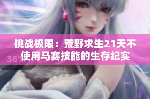 挑战极限：荒野求生21天不使用马赛技能的生存纪实