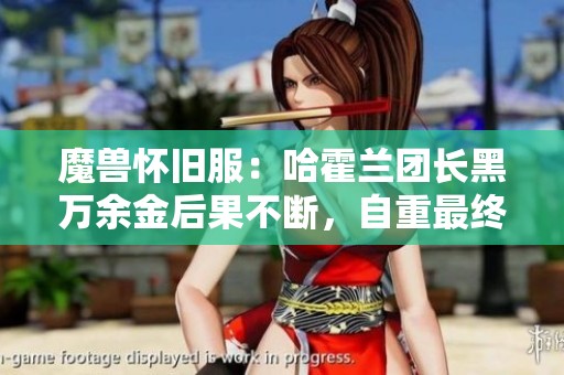 魔兽怀旧服：哈霍兰团长黑万余金后果不断，自重最终离开团队