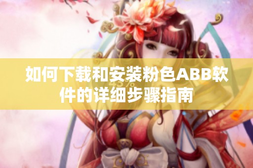 如何下载和安装粉色ABB软件的详细步骤指南
