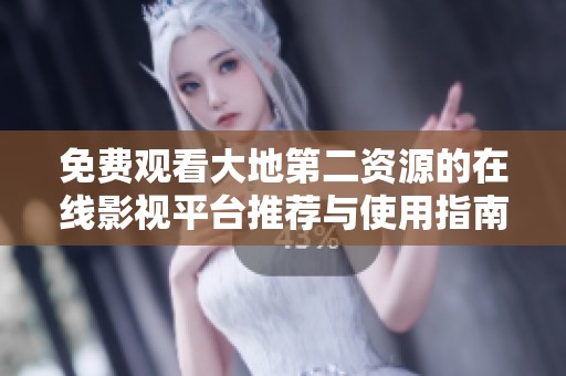免费观看大地第二资源的在线影视平台推荐与使用指南