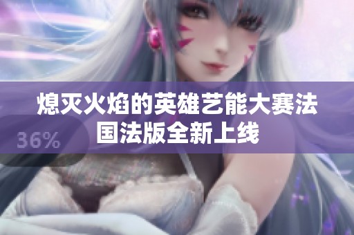 熄灭火焰的英雄艺能大赛法国法版全新上线