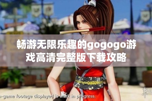 畅游无限乐趣的gogogo游戏高清完整版下载攻略
