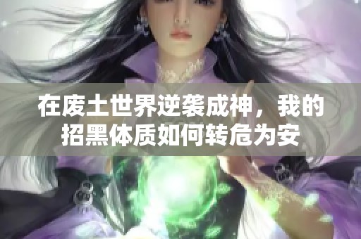 在废土世界逆袭成神，我的招黑体质如何转危为安