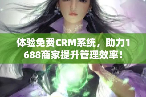 体验免费CRM系统，助力1688商家提升管理效率！