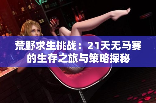 荒野求生挑战：21天无马赛的生存之旅与策略探秘