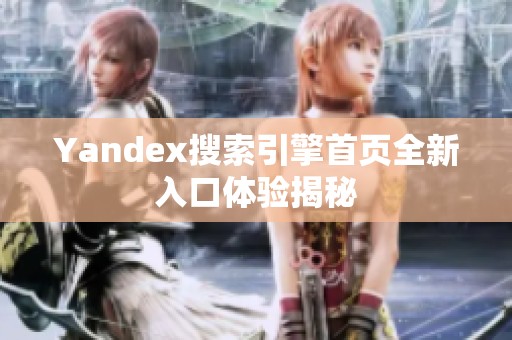 Yandex搜索引擎首页全新入口体验揭秘