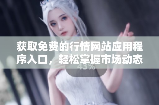 获取免费的行情网站应用程序入口，轻松掌握市场动态