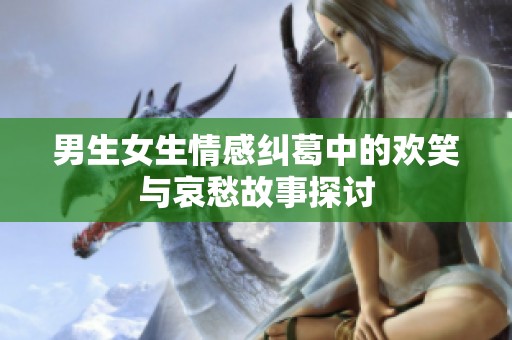男生女生情感纠葛中的欢笑与哀愁故事探讨