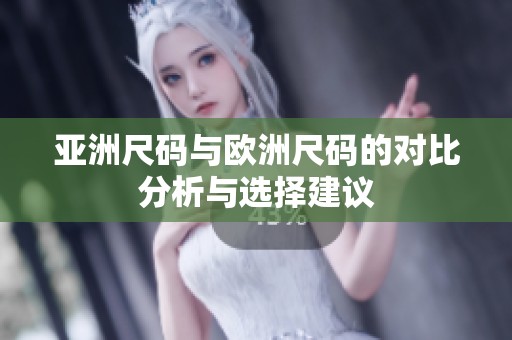 亚洲尺码与欧洲尺码的对比分析与选择建议