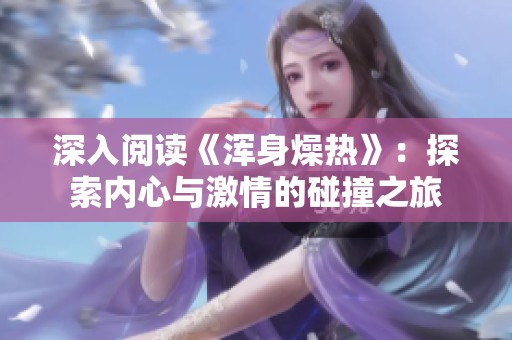 深入阅读《浑身燥热》：探索内心与激情的碰撞之旅