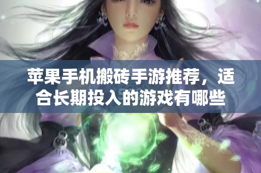 苹果手机搬砖手游推荐，适合长期投入的游戏有哪些