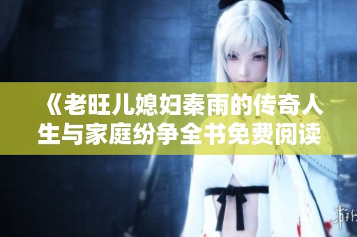 《老旺儿媳妇秦雨的传奇人生与家庭纷争全书免费阅读》
