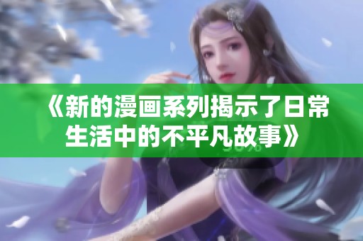 《新的漫画系列揭示了日常生活中的不平凡故事》