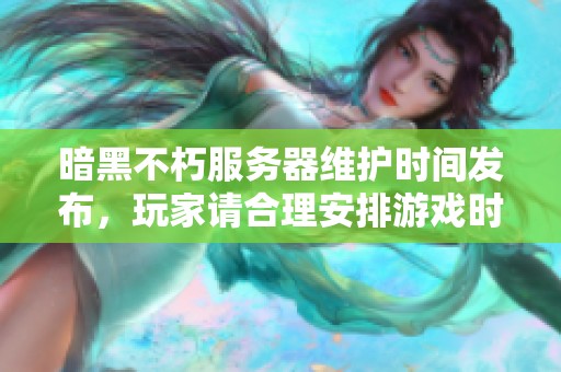 暗黑不朽服务器维护时间发布，玩家请合理安排游戏时段