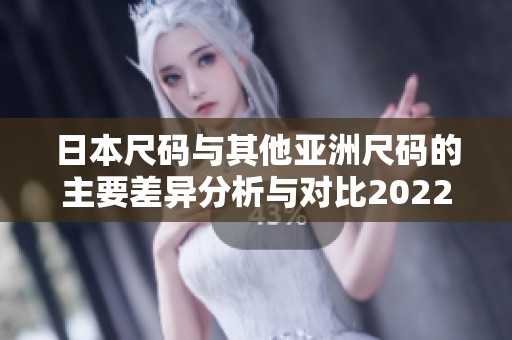 日本尺码与其他亚洲尺码的主要差异分析与对比2022