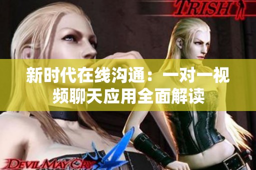 新时代在线沟通：一对一视频聊天应用全面解读