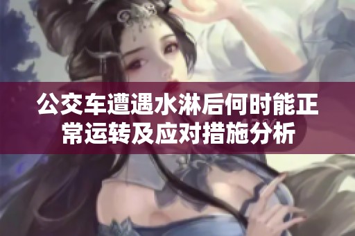 公交车遭遇水淋后何时能正常运转及应对措施分析