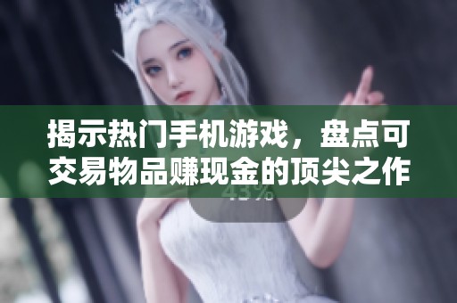 揭示热门手机游戏，盘点可交易物品赚现金的顶尖之作