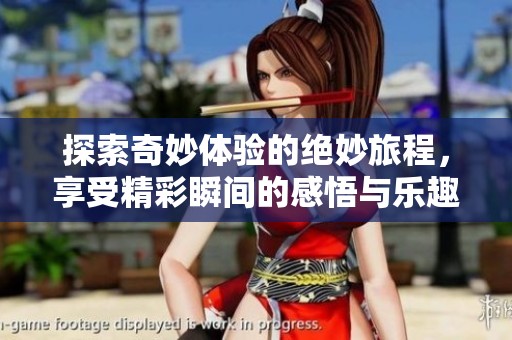 探索奇妙体验的绝妙旅程，享受精彩瞬间的感悟与乐趣
