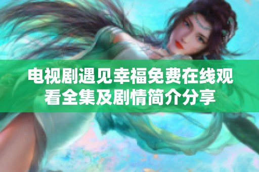 电视剧遇见幸福免费在线观看全集及剧情简介分享