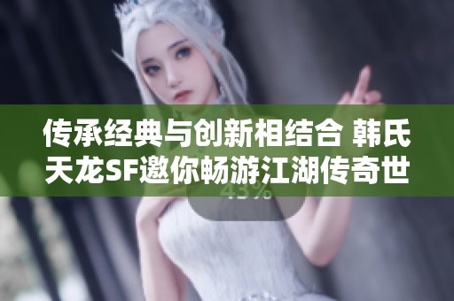 传承经典与创新相结合 韩氏天龙SF邀你畅游江湖传奇世界