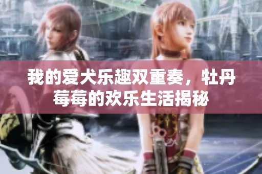 我的爱犬乐趣双重奏，牡丹莓莓的欢乐生活揭秘