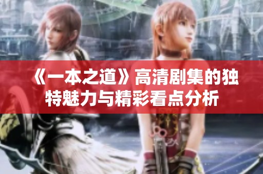 《一本之道》高清剧集的独特魅力与精彩看点分析