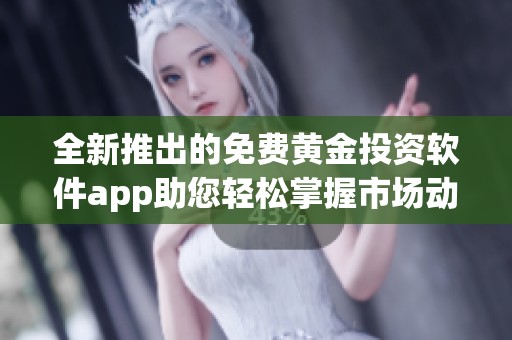 全新推出的免费黄金投资软件app助您轻松掌握市场动态