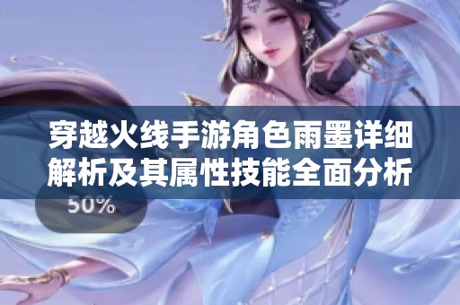 穿越火线手游角色雨墨详细解析及其属性技能全面分析